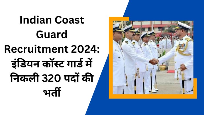 Indian Coast Guard Recruitment 2024: इंडियन कॉस्ट गार्ड में निकली 320 पदों की भर्ती , आवेदन की आखरी तारीख 3 जुलाई, 12 वी पास के लिए सुनहरा अवसर 