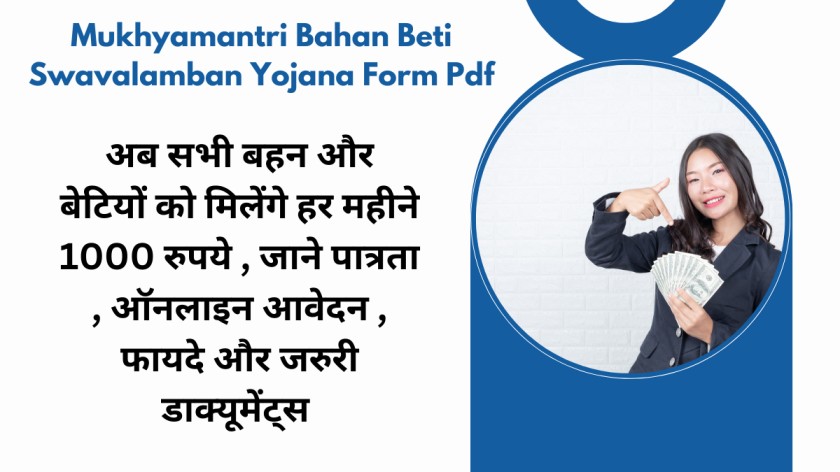 Mukhyamantri Bahan Beti Swavalamban Yojana Form Pdf : अब सभी बहन और बेटियों को मिलेंगे हर महीने 1000 रुपये , जाने पात्रता , ऑनलाइन आवेदन , फायदे और जरुरी डाक्यूमेंट्स 